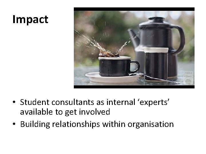 Impact • Student consultants as internal ‘experts’ available to get involved • Building relationships