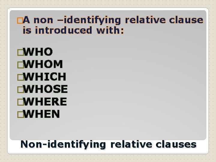 �A non –identifying relative clause is introduced with: �WHOM �WHICH �WHOSE �WHERE �WHEN Non-identifying