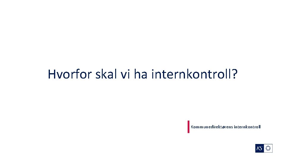 Hvorfor skal vi ha internkontroll? Kommunedirektørens internkontroll 