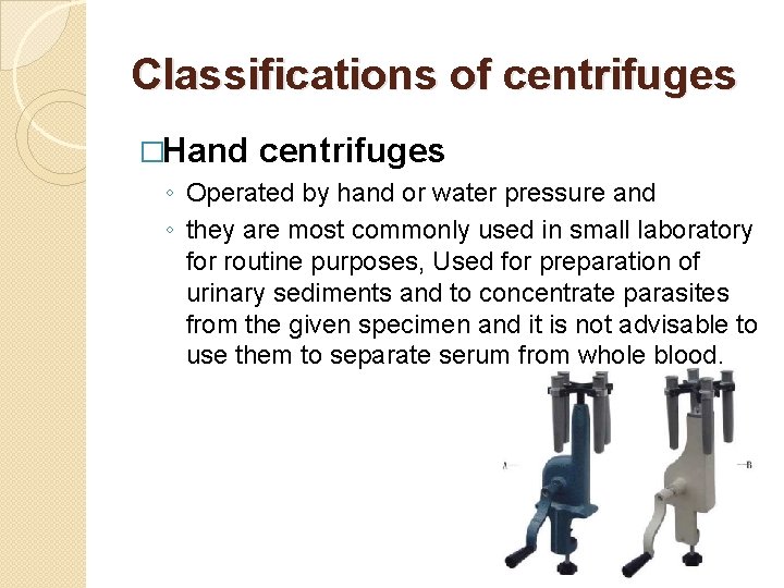 Classifications of centrifuges �Hand centrifuges ◦ Operated by hand or water pressure and ◦ Classifications of centrifuges �Hand centrifuges ◦ Operated by hand or water pressure and ◦