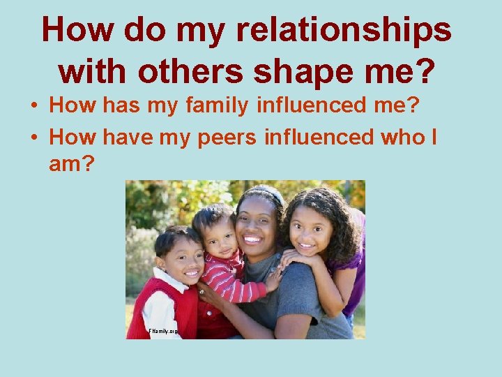 How do my relationships with others shape me? • How has my family influenced