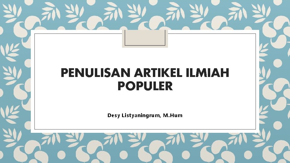 PENULISAN ARTIKEL ILMIAH POPULER Desy Listyaningrum, M. Hum 