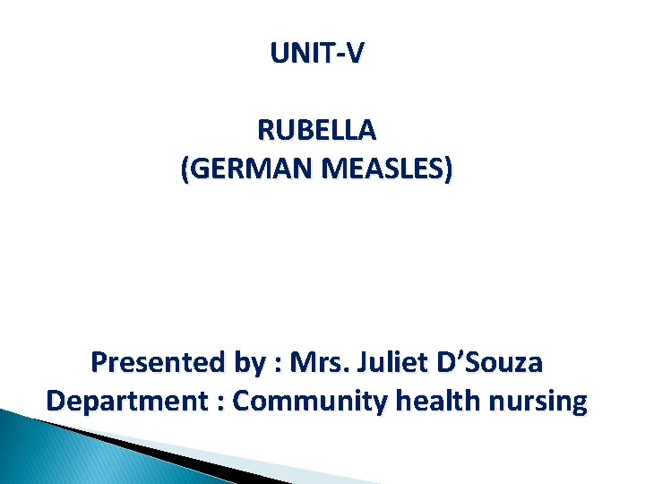 UNIT-V RUBELLA (GERMAN MEASLES) Presented by : Mrs. Juliet D’Souza Department : Community health