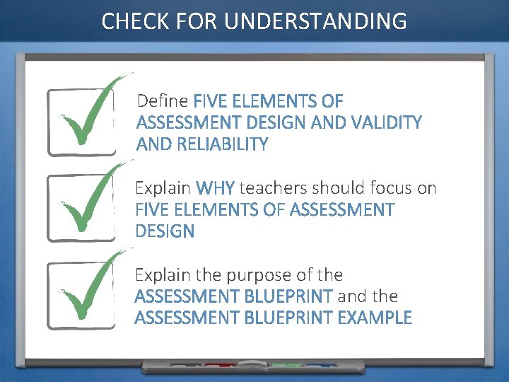 CHECK FOR UNDERSTANDING Define FIVE ELEMENTS OF ASSESSMENT DESIGN AND VALIDITY AND RELIABILITY Explain