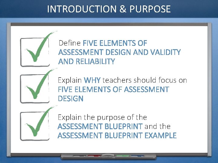 INTRODUCTION & PURPOSE Define FIVE ELEMENTS OF ASSESSMENT DESIGN AND VALIDITY AND RELIABILITY Explain