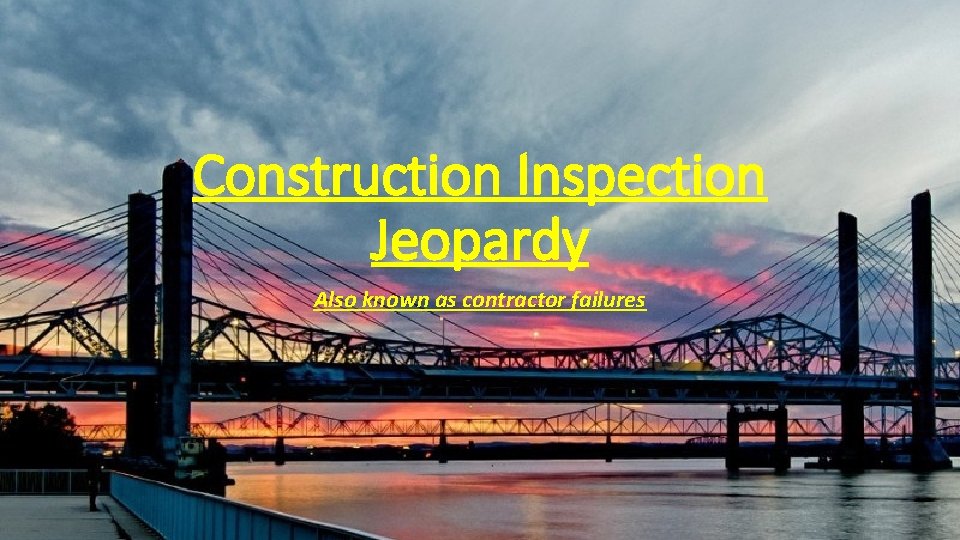 Construction Inspection Jeopardy Also known as contractor failures 