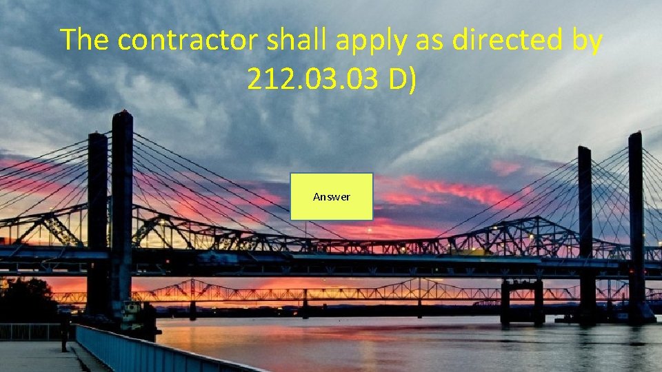 The contractor shall apply as directed by 212. 03 D) Answer 
