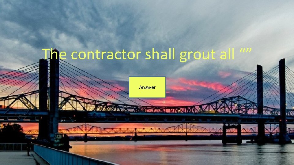 The contractor shall grout all “” Answer 