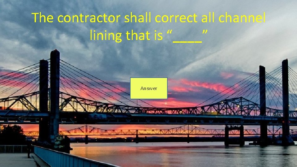 The contractor shall correct all channel lining that is “____” Answer 