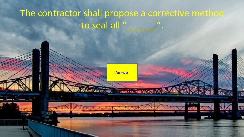 The contractor shall propose a corrective method to seal all “______”. Answer 