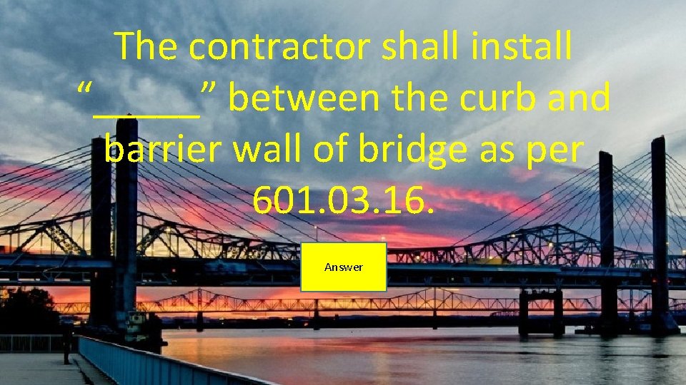 The contractor shall install “_____” between the curb and barrier wall of bridge as
