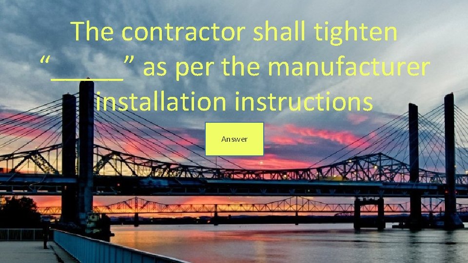 The contractor shall tighten “_____” as per the manufacturer installation instructions Answer 
