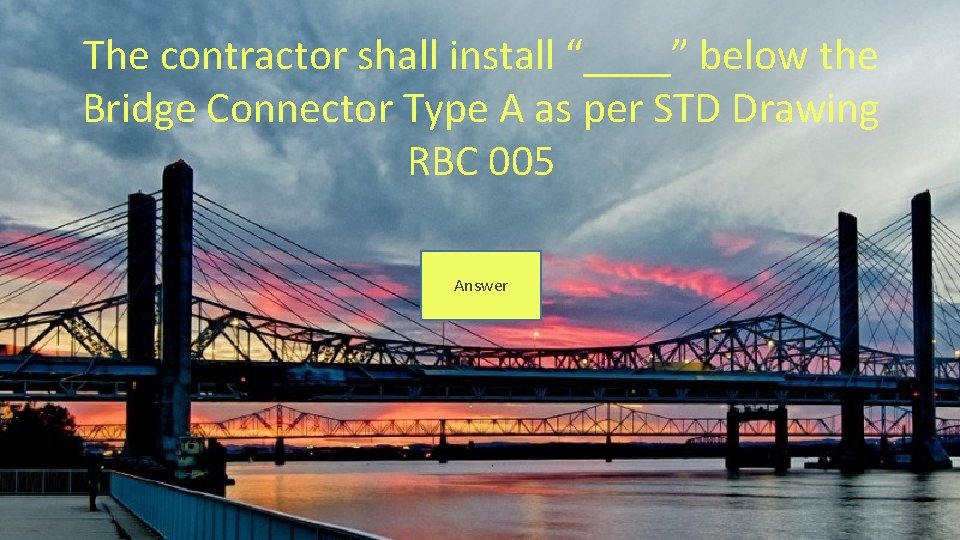 The contractor shall install “____” below the Bridge Connector Type A as per STD