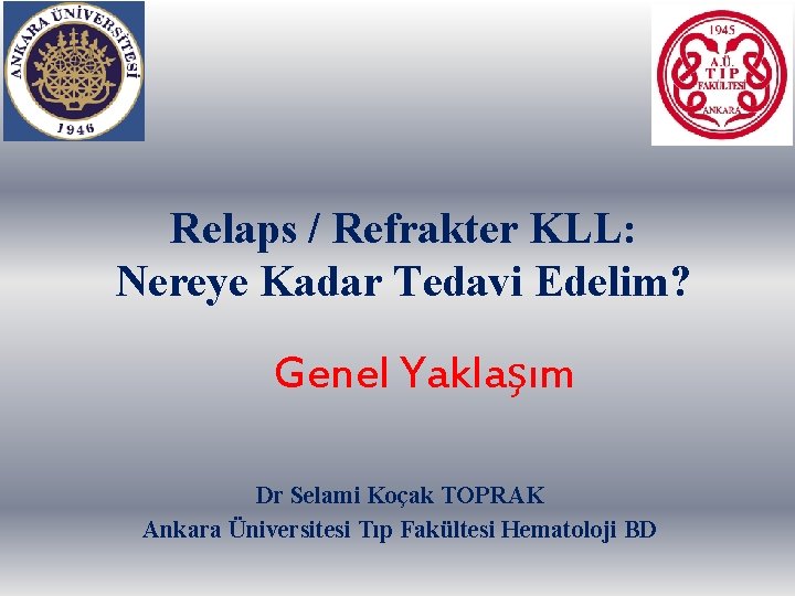 Relaps / Refrakter KLL: Nereye Kadar Tedavi Edelim? Genel Yaklaşım Dr Selami Koçak TOPRAK