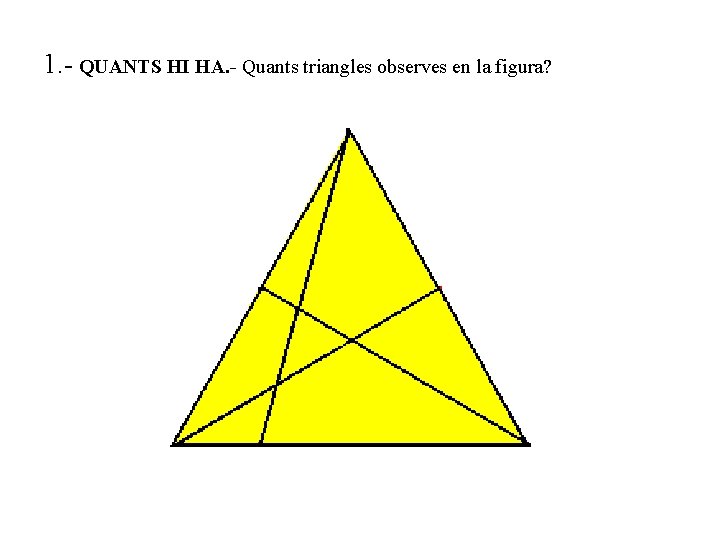 1. - QUANTS HI HA. - Quants triangles observes en la figura? 