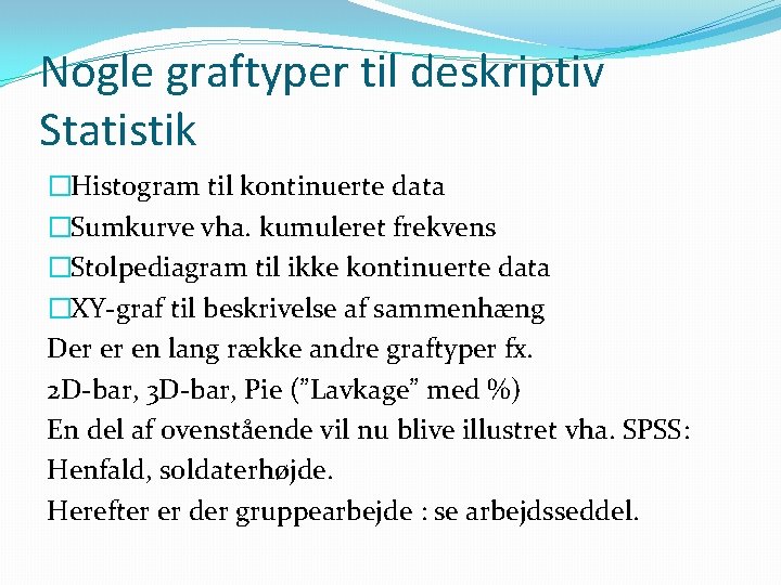 Nogle graftyper til deskriptiv Statistik �Histogram til kontinuerte data �Sumkurve vha. kumuleret frekvens �Stolpediagram