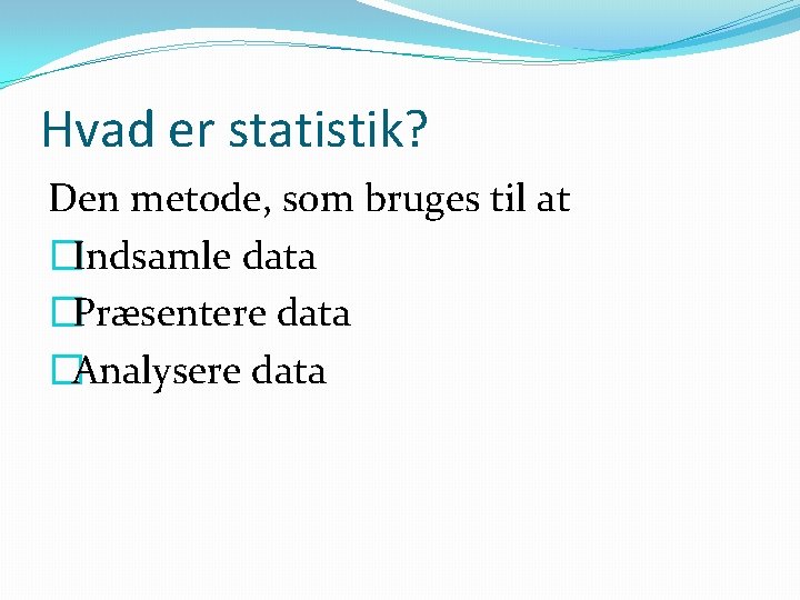 Hvad er statistik? Den metode, som bruges til at �Indsamle data �Præsentere data �Analysere