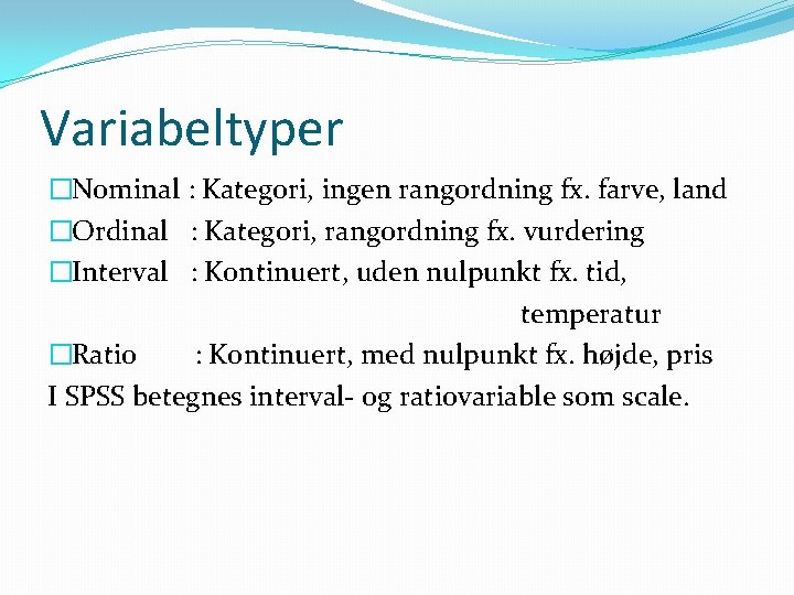 Variabeltyper �Nominal : Kategori, ingen rangordning fx. farve, land �Ordinal : Kategori, rangordning fx.