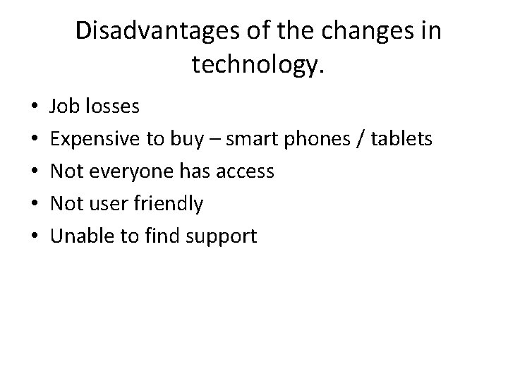 Disadvantages of the changes in technology. • • • Job losses Expensive to buy Disadvantages of the changes in technology. • • • Job losses Expensive to buy