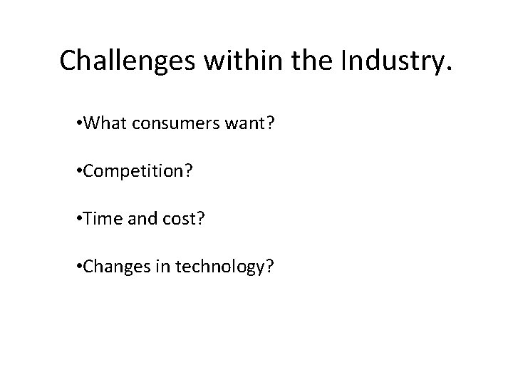 Challenges within the Industry. • What consumers want? • Competition? • Time and cost? Challenges within the Industry. • What consumers want? • Competition? • Time and cost?