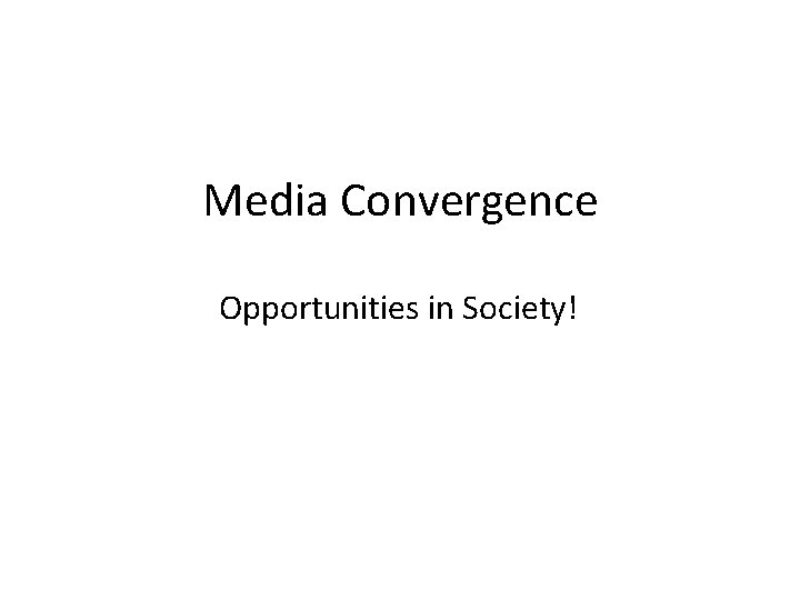 Media Convergence Opportunities in Society! Media Convergence Opportunities in Society!
