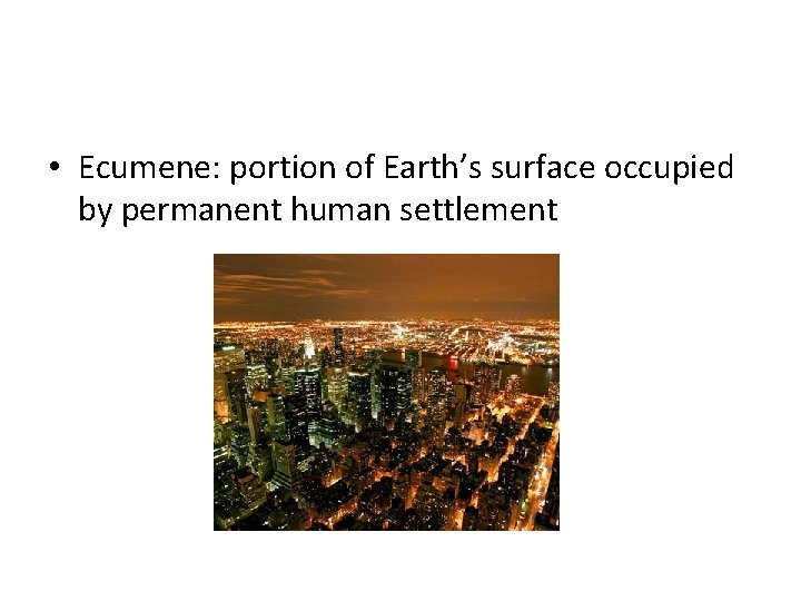 • Ecumene: portion of Earth’s surface occupied by permanent human settlement • Ecumene: portion of Earth’s surface occupied by permanent human settlement