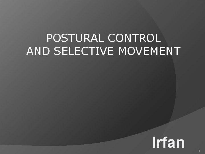 POSTURAL CONTROL AND SELECTIVE MOVEMENT Irfan 1 