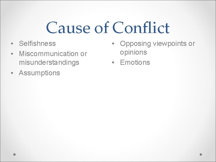 Cause of Conflict • Selfishness • Miscommunication or misunderstandings • Assumptions • Opposing viewpoints