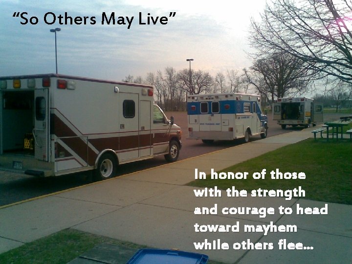 “So Others May Live” In honor of those with the strength and courage to
