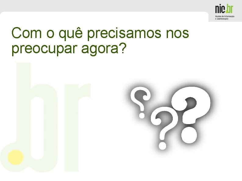 Com o quê precisamos nos preocupar agora? 