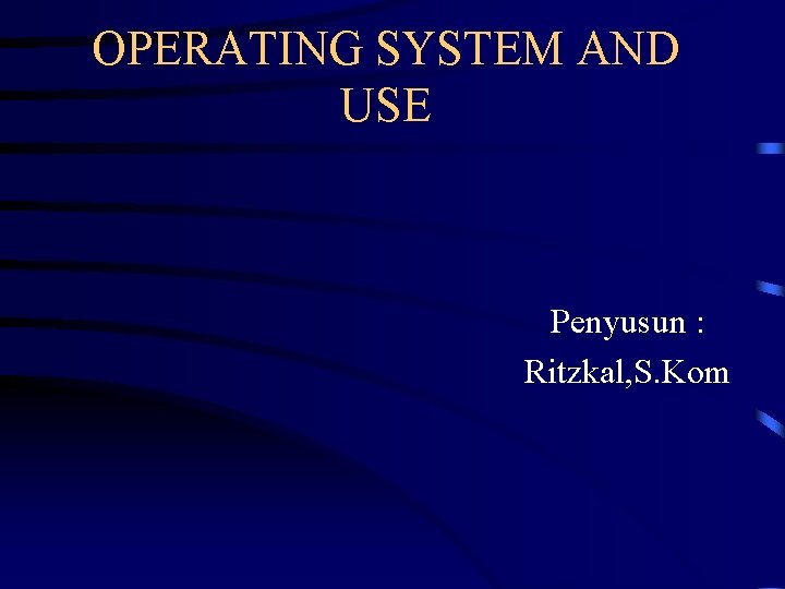 OPERATING SYSTEM AND USE Penyusun : Ritzkal, S. Kom 