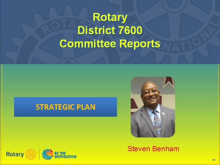 Rotary District 7600 Committee Reports STRATEGIC PLAN Steven Benham 14 