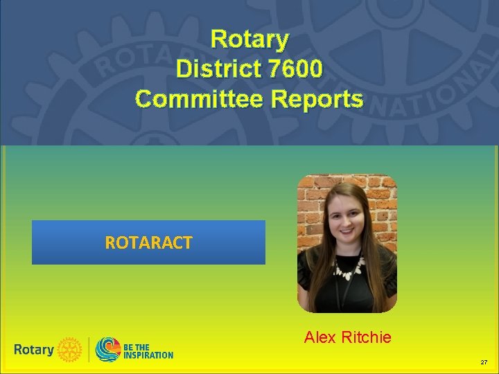Rotary District 7600 Committee Reports ROTARACT Alex Ritchie 27 