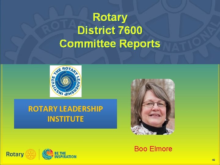 Rotary District 7600 Committee Reports ROTARY LEADERSHIP INSTITUTE Boo Elmore 40 