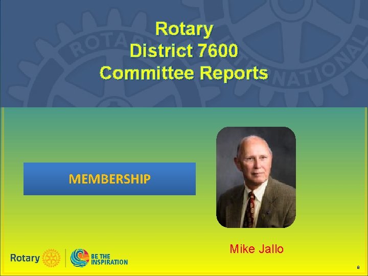 Rotary District 7600 Committee Reports MEMBERSHIP Mike Jallo 8 