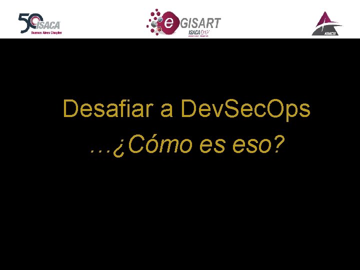 Desafiar a Dev. Sec. Ops …¿Cómo es eso? www. isaca. org. ar Leonardo Devia,