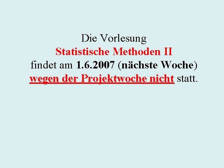 Die Vorlesung Statistische Methoden II findet am 1. 6. 2007 (nächste Woche) wegen der