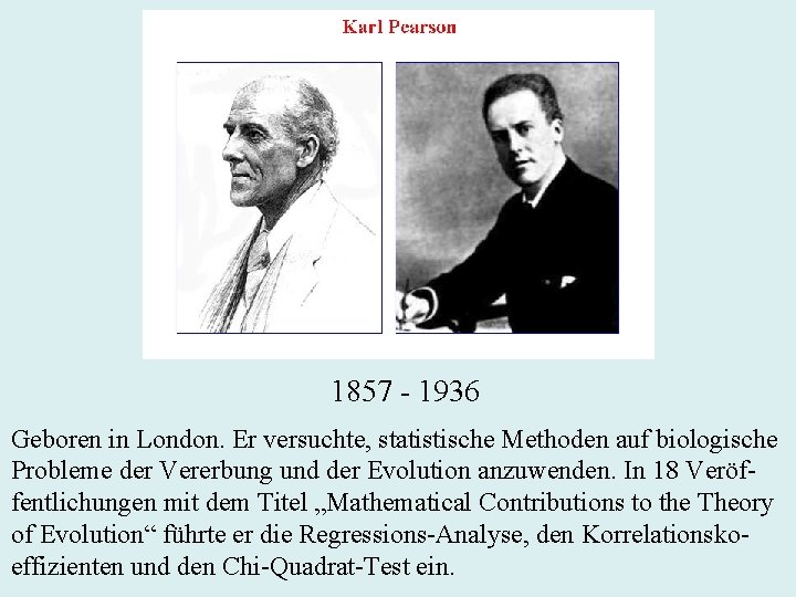 1857 - 1936 Geboren in London. Er versuchte, statistische Methoden auf biologische Probleme der