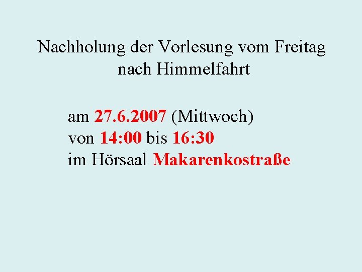 Nachholung der Vorlesung vom Freitag nach Himmelfahrt am 27. 6. 2007 (Mittwoch) von 14: