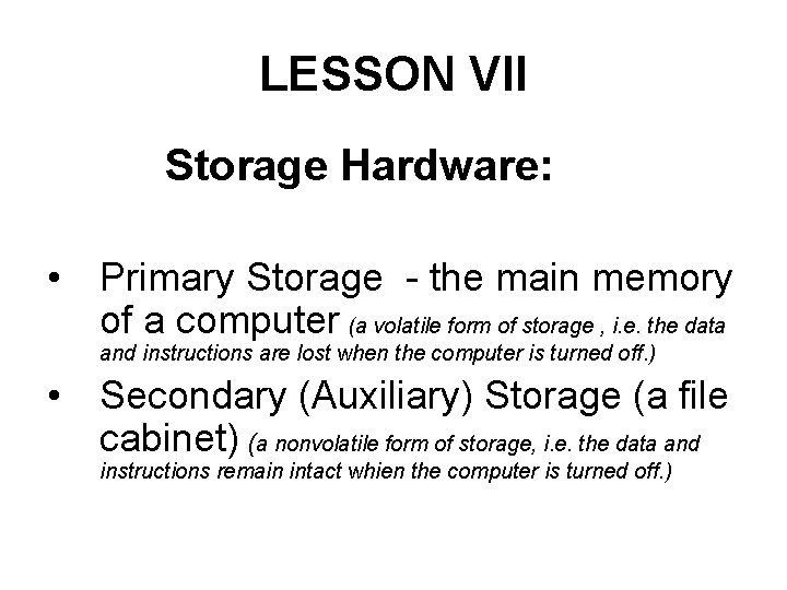 LESSON VII Storage Hardware: • Primary Storage - the main memory of a computer