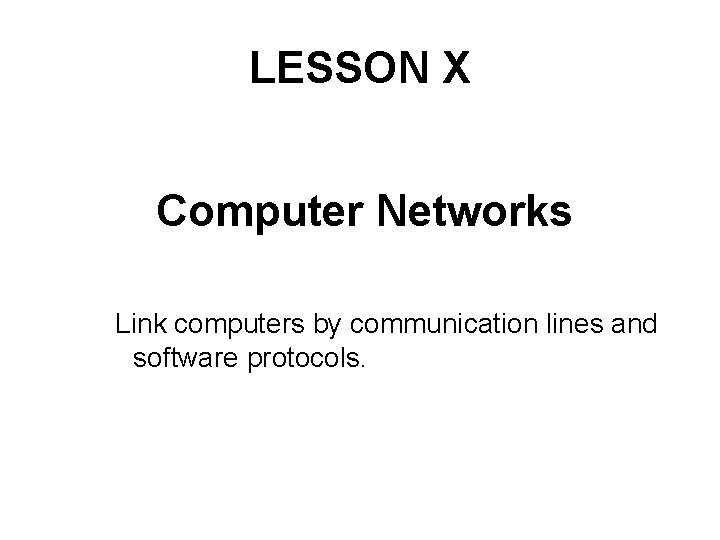 LESSON X Computer Networks Link computers by communication lines and software protocols. 