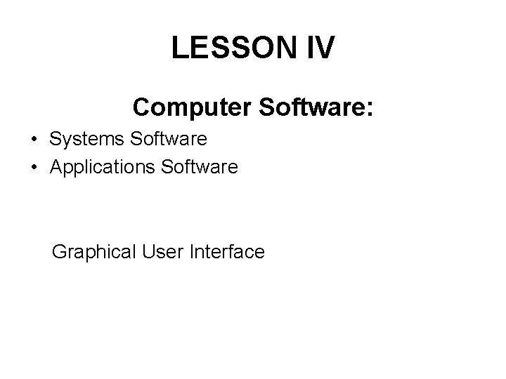 LESSON IV Computer Software: • Systems Software • Applications Software Graphical User Interface 