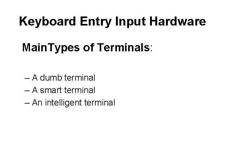 Keyboard Entry Input Hardware Main. Types of Terminals: – A dumb terminal – A