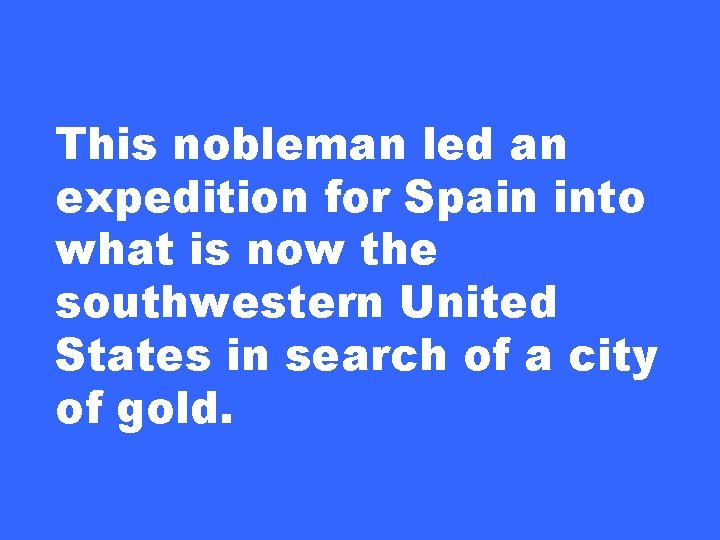 This nobleman led an expedition for Spain into what is now the southwestern United