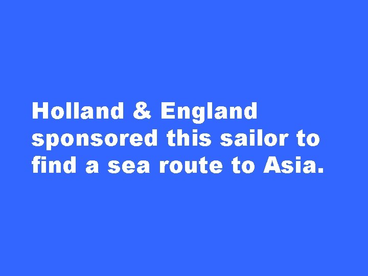 Holland & England sponsored this sailor to find a sea route to Asia. 