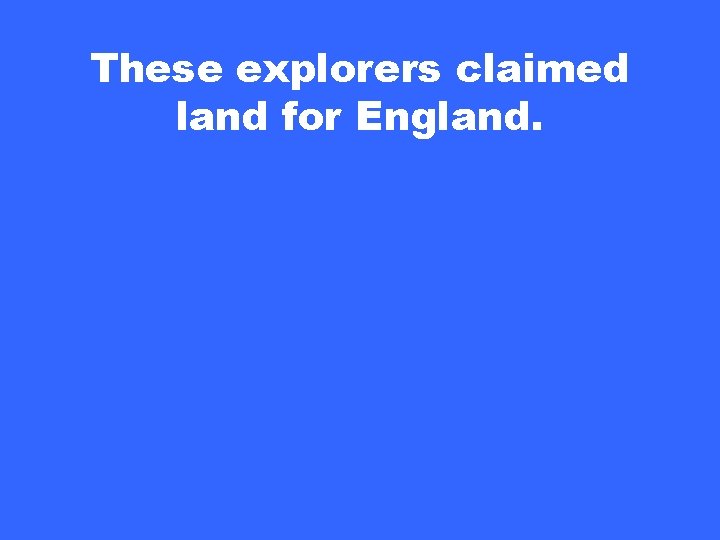 These explorers claimed land for England. 