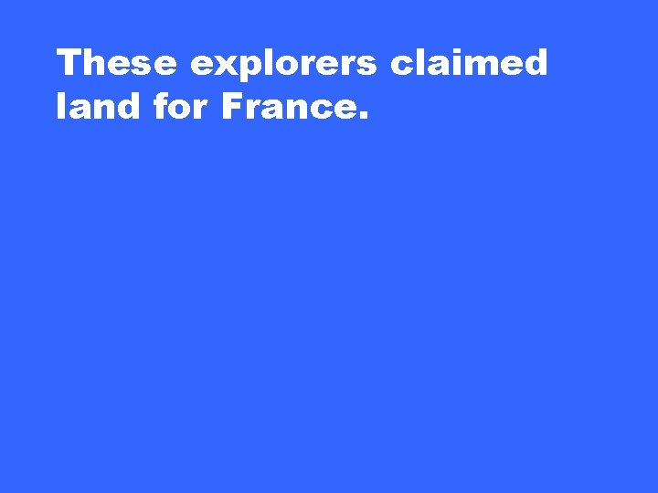 These explorers claimed land for France. 