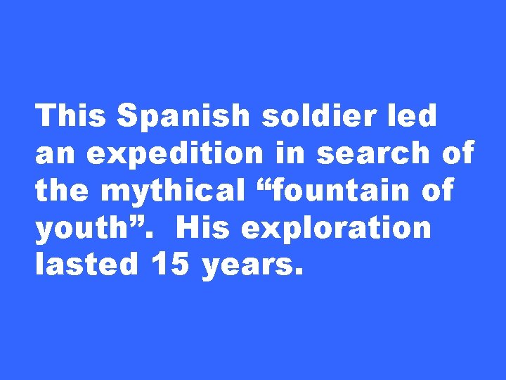 This Spanish soldier led an expedition in search of the mythical “fountain of youth”.