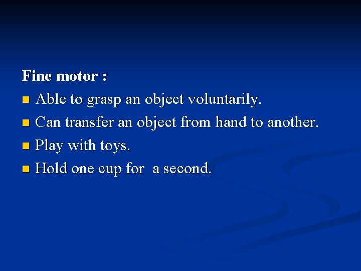 Fine motor : n Able to grasp an object voluntarily. n Can transfer an