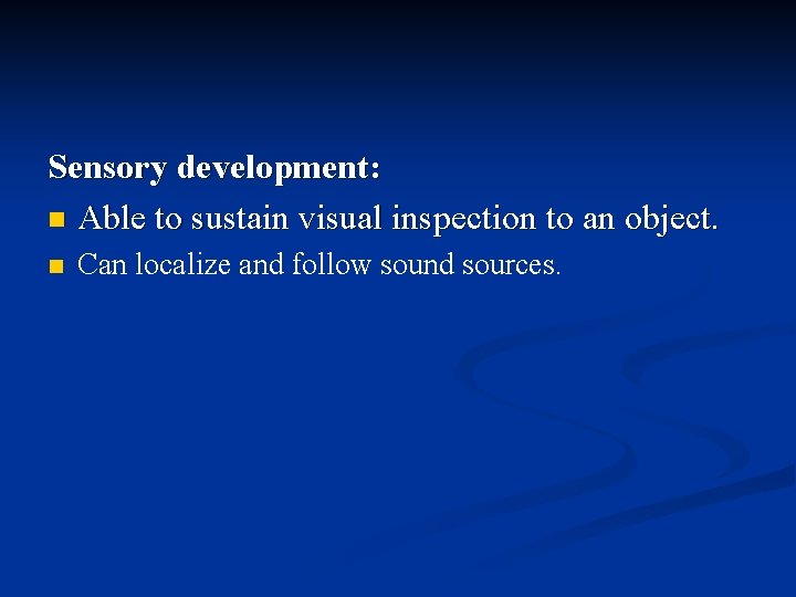 Sensory development: n Able to sustain visual inspection to an object. n Can localize